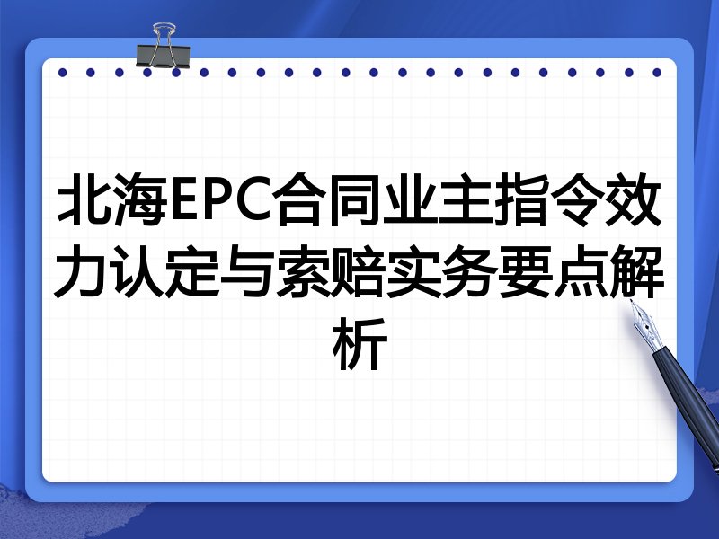 北海EPC合同业主指令效力认定与索赔实务要点解析