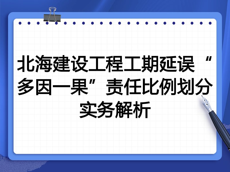 北海建设工程工期延误“多因一果”责任比例划分实务解析