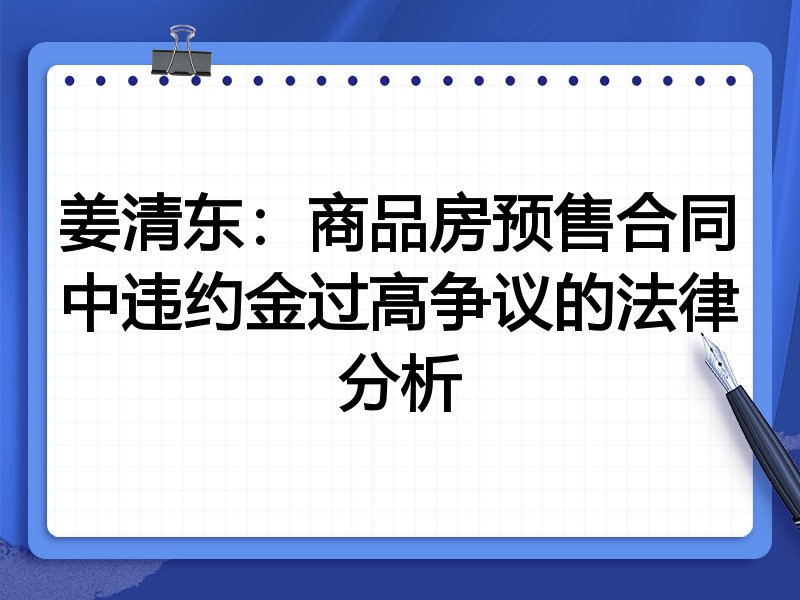 姜清东：商品房预售合同中违约金过高争议的法律分析