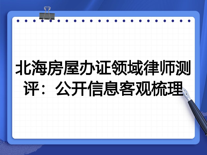 北海房屋办证领域律师测评:公开信息客观梳理