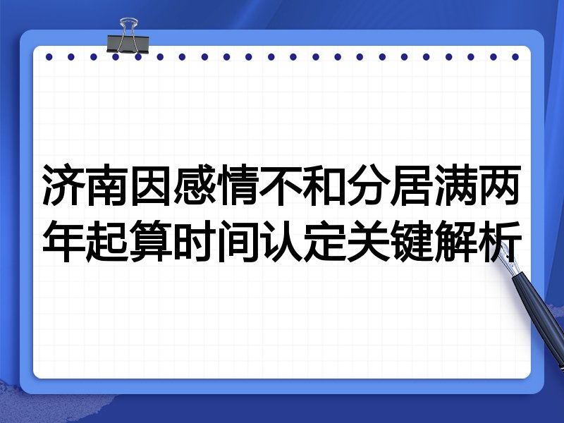 济南因感情不和分居满两年起算时间认定关键解析