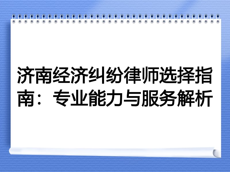济南经济纠纷律师选择指南：专业能力与服务解析