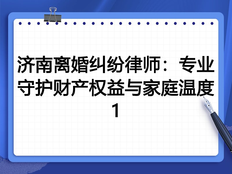 济南离婚纠纷律师：专业守护财产权益与家庭温度1