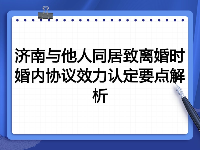 济南与他人同居致离婚时婚内协议效力认定要点解析