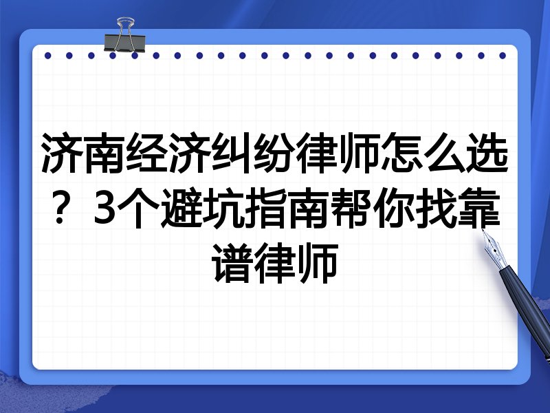济南经济纠纷律师怎么选？3个避坑指南帮你找靠谱律师
