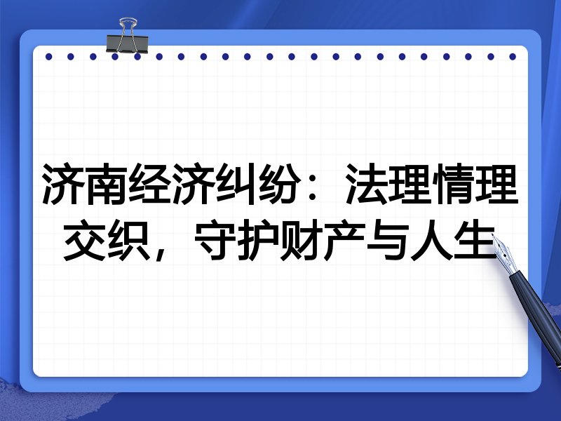 济南经济纠纷:法理情理交织,守护财产与人生