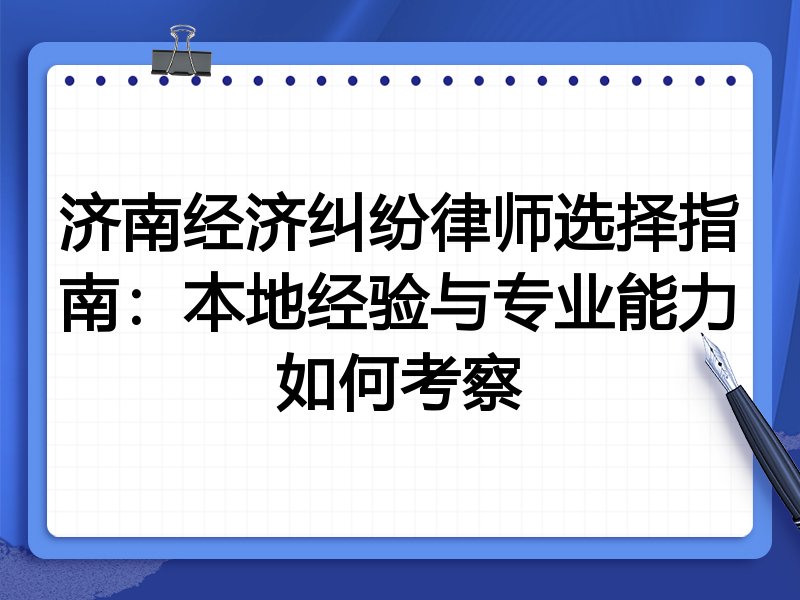 济南经济纠纷律师选择指南：本地经验与专业能力如何考察