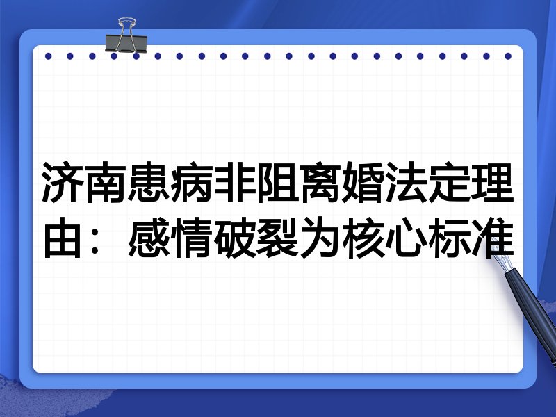 济南患病非阻离婚法定理由：感情破裂为核心标准