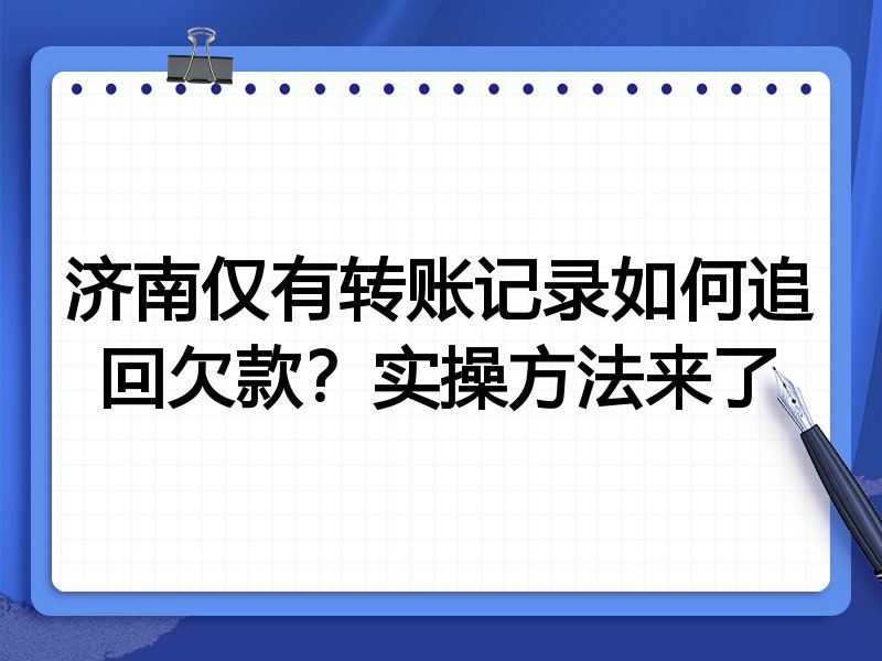 济南仅有转账记录如何追回欠款？实操方法来了