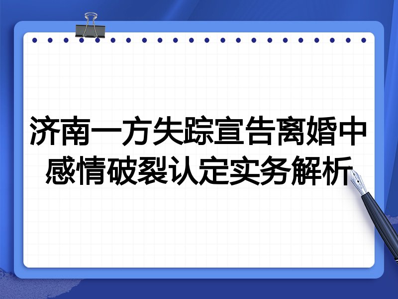 济南一方失踪宣告离婚中感情破裂认定实务解析