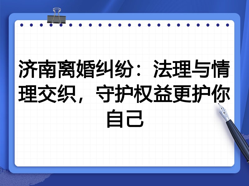 济南离婚纠纷：法理与情理交织，守护权益更护你自己