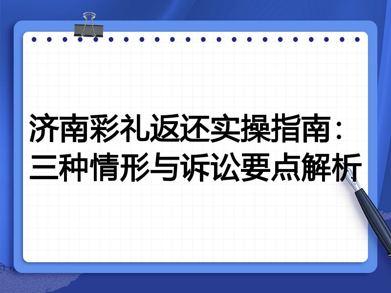 济南彩礼返还实操指南:三种情形与诉讼要点解析