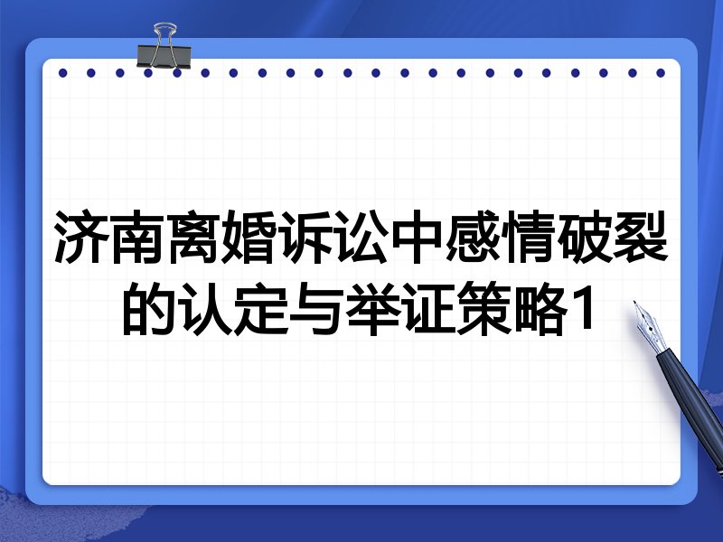 济南离婚诉讼中感情破裂的认定与举证策略1