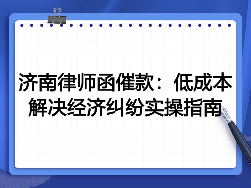 济南律师函催款：低成本解决经济纠纷实操指南