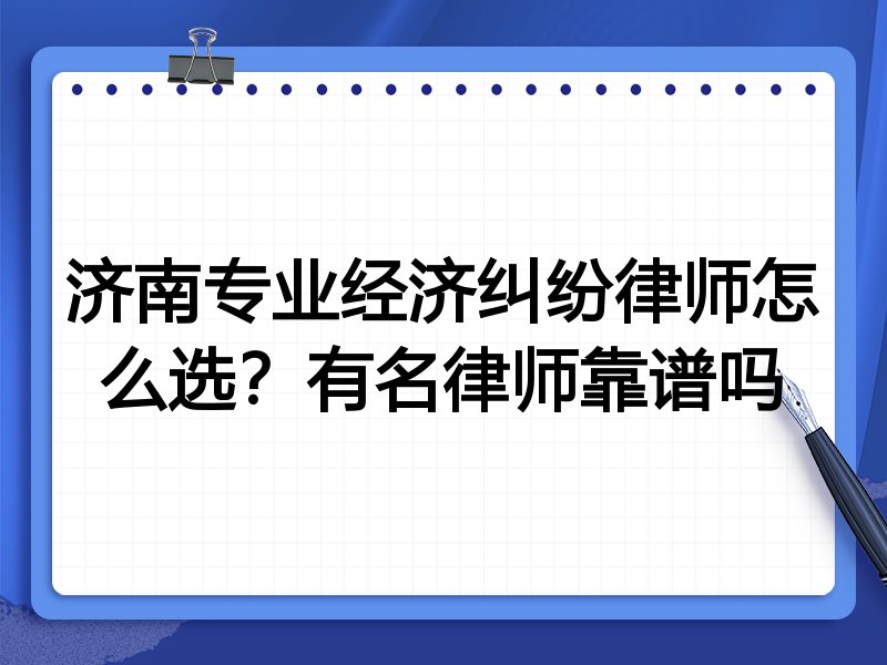 济南专业经济纠纷律师怎么选？有名律师靠谱吗