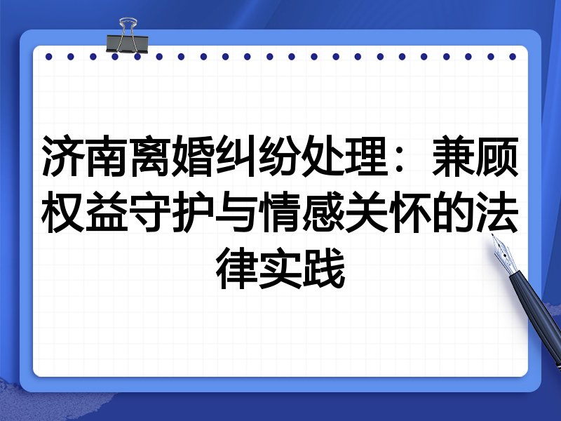 济南离婚纠纷处理：兼顾权益守护与情感关怀的法律实践