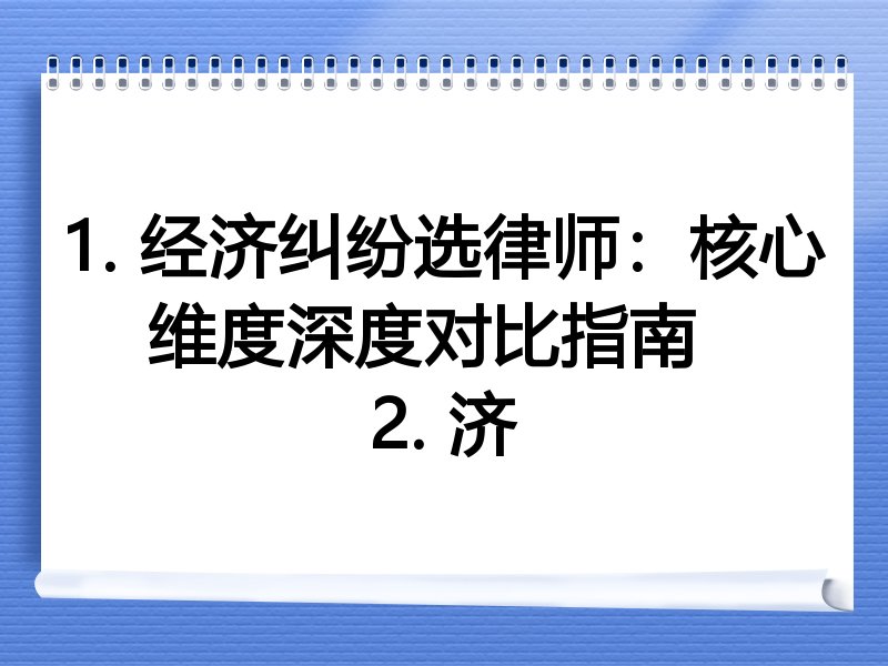 1. 经济纠纷选律师：核心维度深度对比指南  
2. 济