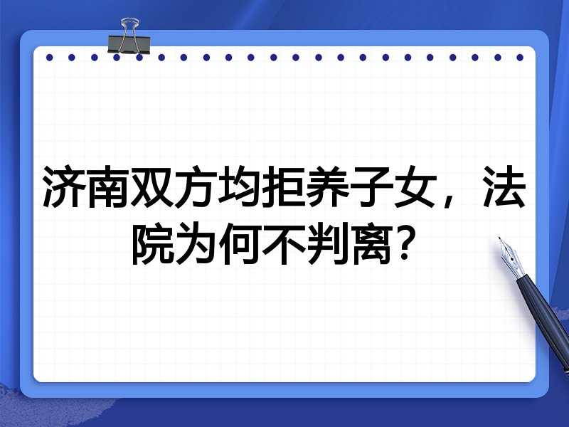 济南双方均拒养子女,法院为何不判离?