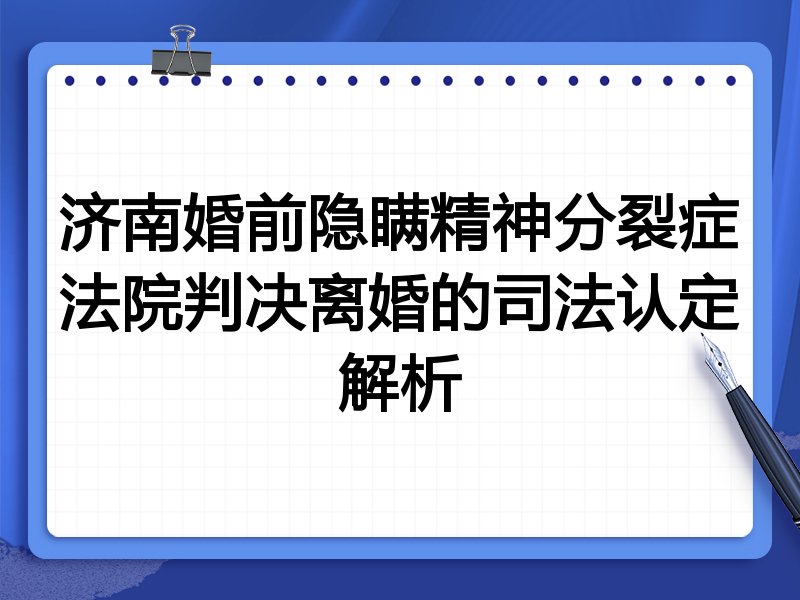 济南婚前隐瞒精神分裂症法院判决离婚的司法认定解析