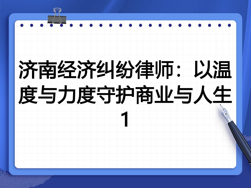 济南经济纠纷律师:以温度与力度守护商业与人生1