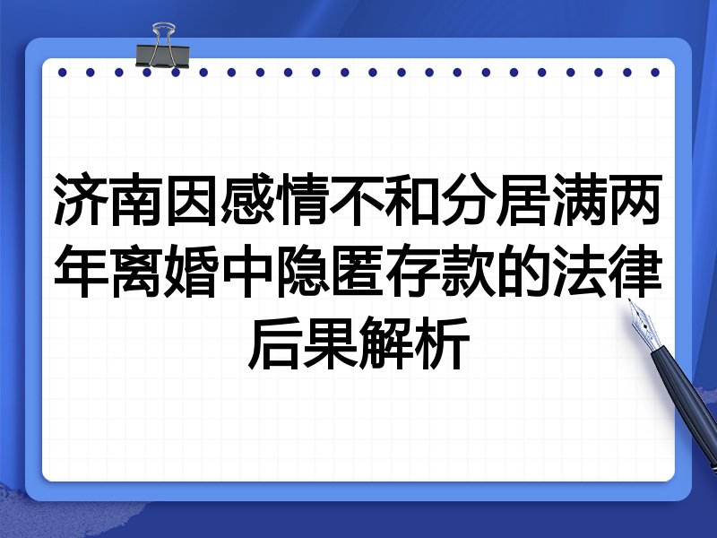 济南因感情不和分居满两年离婚中隐匿存款的法律后果解析
