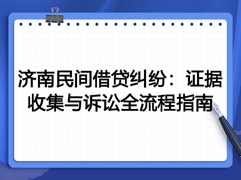 济南民间借贷纠纷：证据收集与诉讼全流程指南