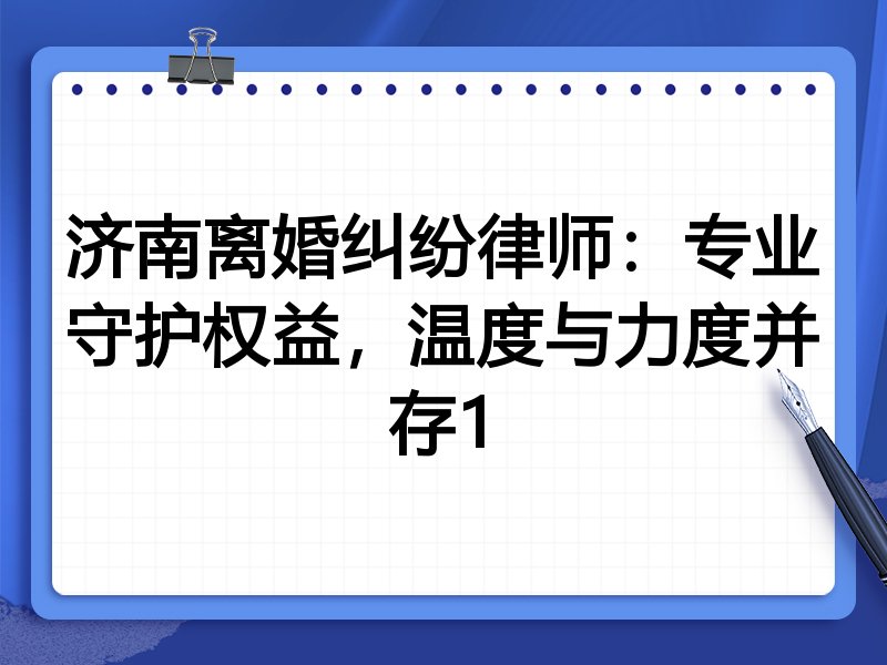 济南离婚纠纷律师:专业守护权益,温度与力度并存1