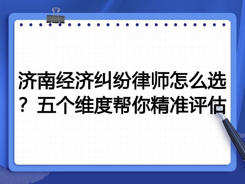济南经济纠纷律师怎么选？五个维度帮你精准评估