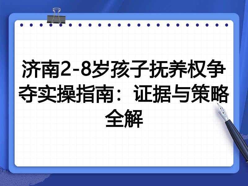 济南2-8岁孩子抚养权争夺实操指南：证据与策略全解