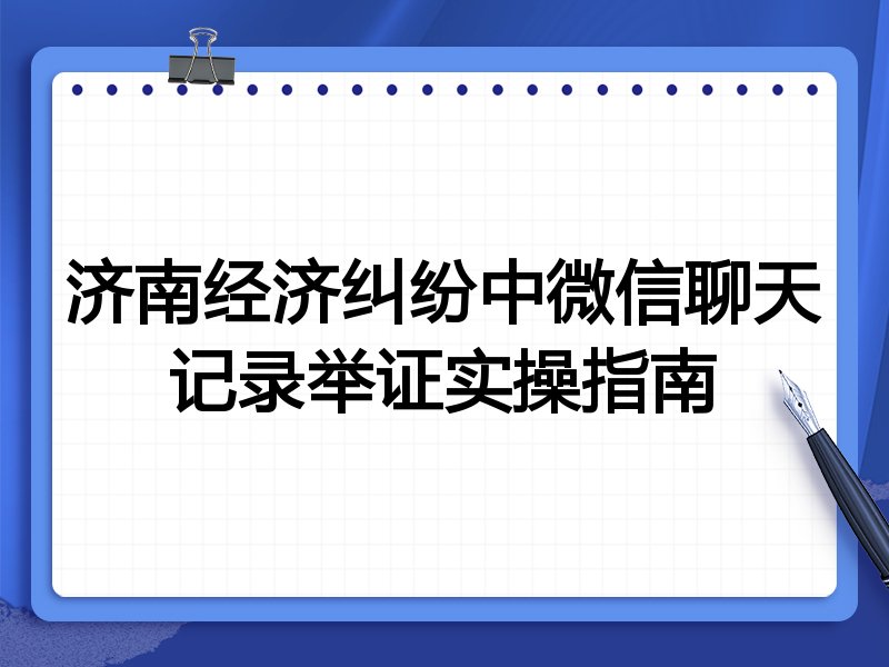 济南经济纠纷中微信聊天记录举证实操指南