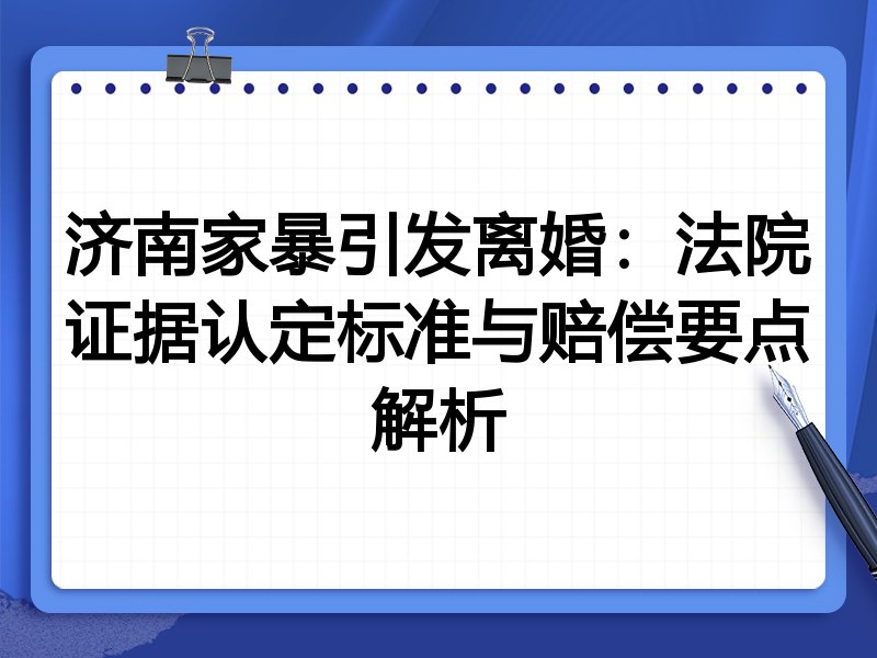 济南家暴引发离婚：法院证据认定标准与赔偿要点解析