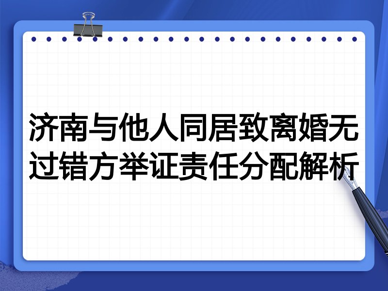 济南与他人同居致离婚无过错方举证责任分配解析