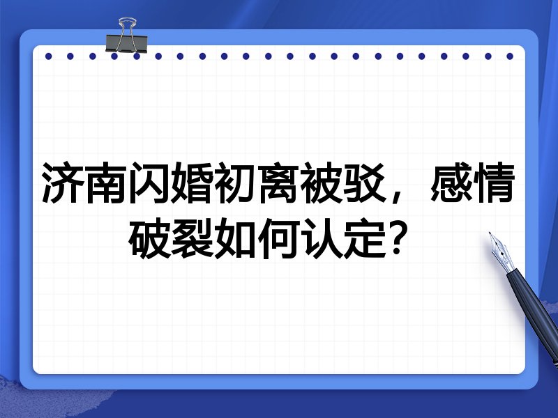 济南闪婚初离被驳，感情破裂如何认定？
