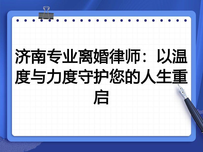 济南专业离婚律师:以温度与力度守护您的人生重启