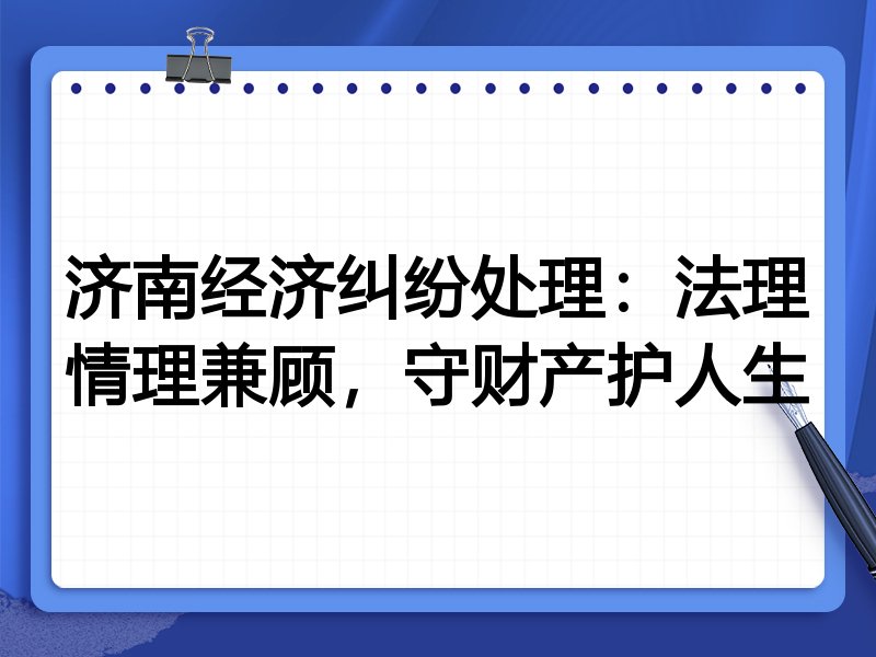 济南经济纠纷处理:法理情理兼顾,守财产护人生