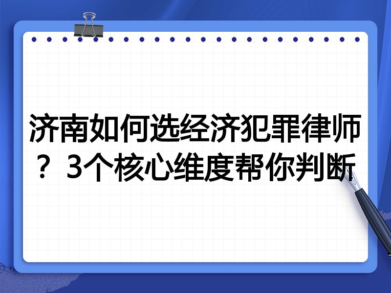 济南如何选经济犯罪律师？3个核心维度帮你判断