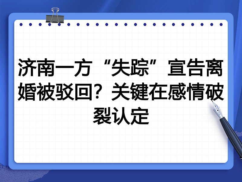 济南一方“失踪”宣告离婚被驳回？关键在感情破裂认定