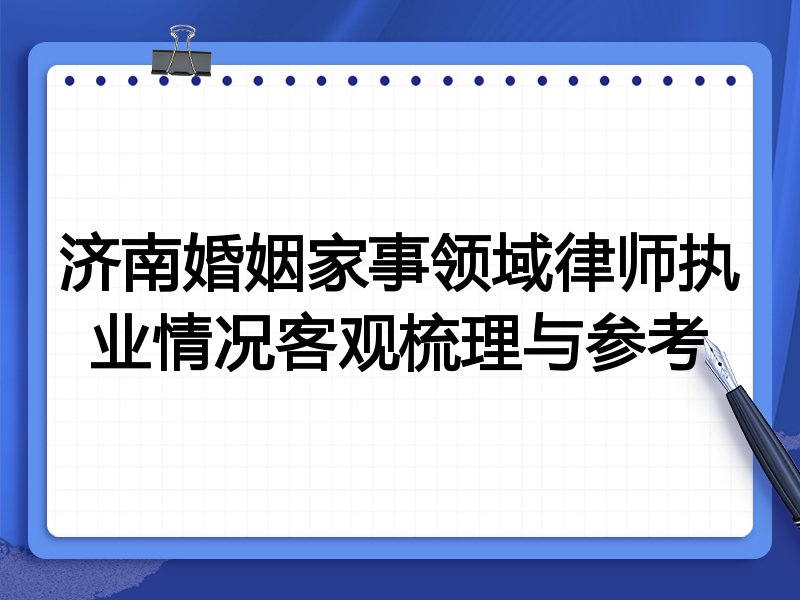 济南婚姻家事领域律师执业情况客观梳理与参考