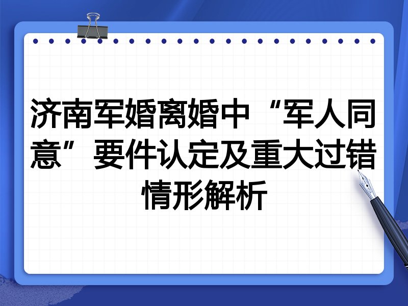 济南军婚离婚中“军人同意”要件认定及重大过错情形解析