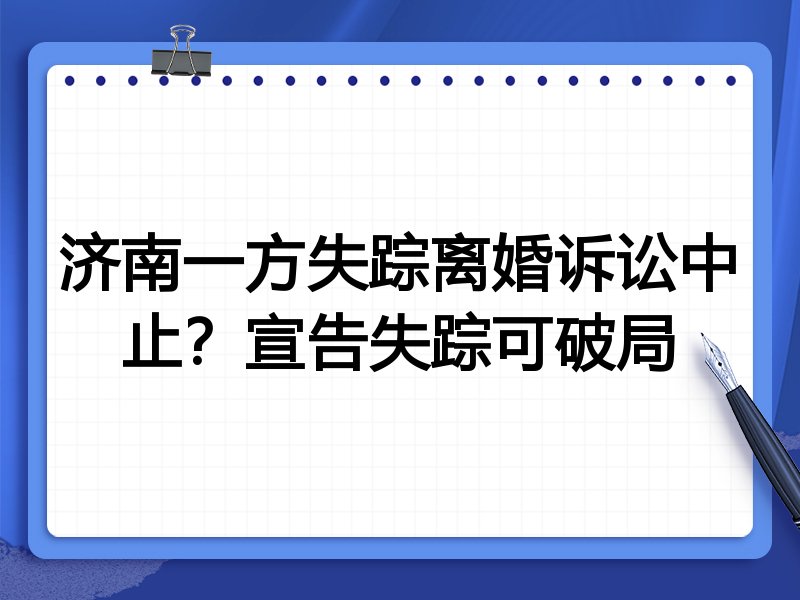 济南一方失踪离婚诉讼中止?宣告失踪可破局