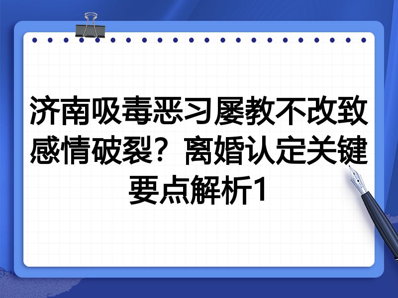 济南吸毒恶习屡教不改致感情破裂?离婚认定关键要点解析1