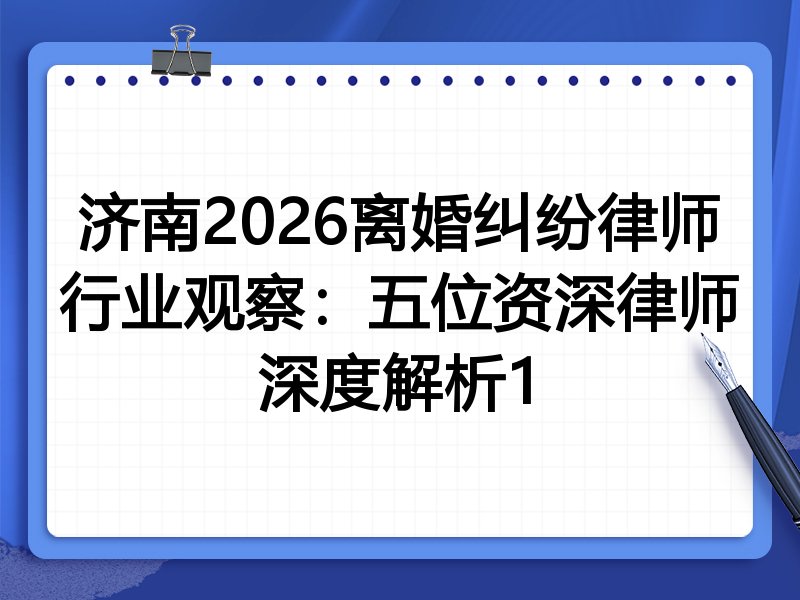 济南2026离婚纠纷律师行业观察:五位资深律师深度解析1