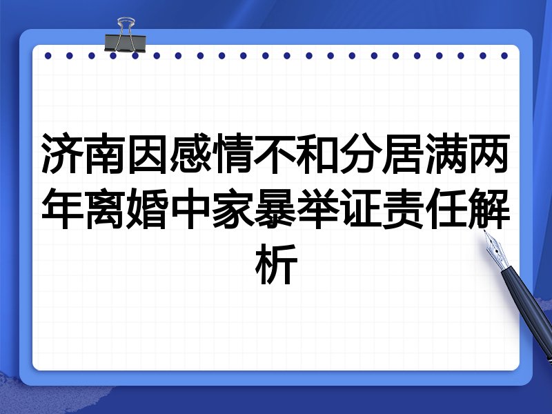 济南因感情不和分居满两年离婚中家暴举证责任解析
