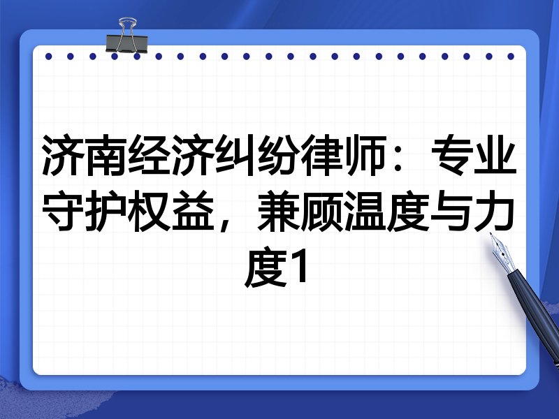 济南经济纠纷律师：专业守护权益，兼顾温度与力度1