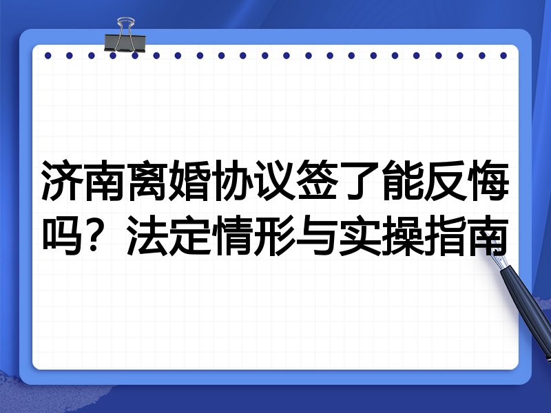 济南离婚协议签了能反悔吗？法定情形与实操指南