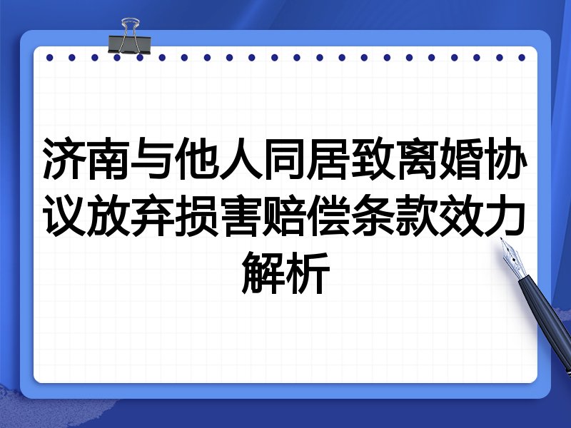 济南与他人同居致离婚协议放弃损害赔偿条款效力解析