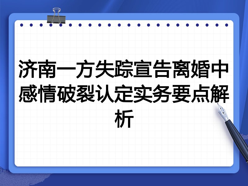济南一方失踪宣告离婚中感情破裂认定实务要点解析