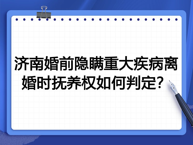 济南婚前隐瞒重大疾病离婚时抚养权如何判定?