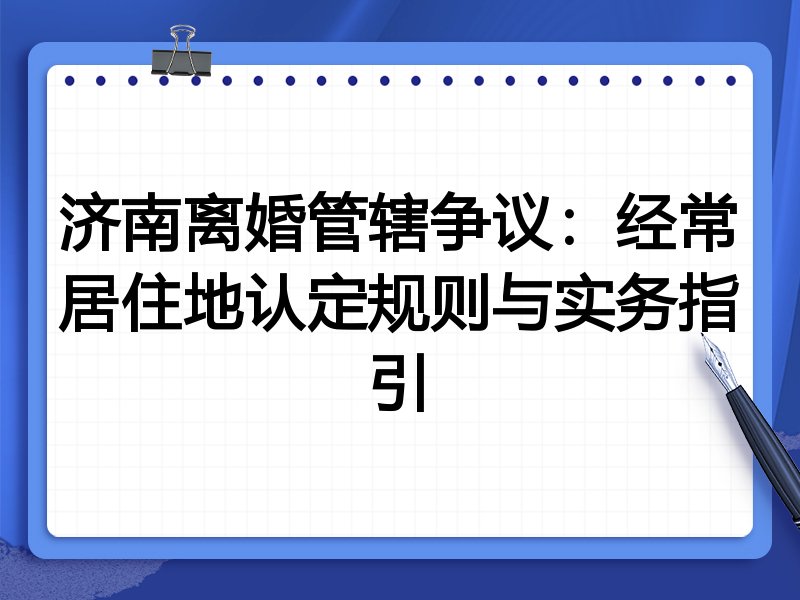 济南离婚管辖争议:经常居住地认定规则与实务指引