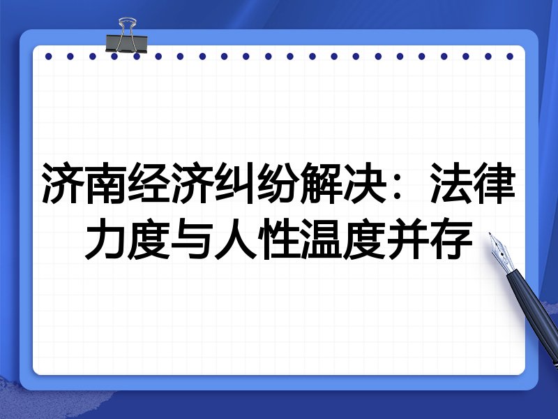 济南经济纠纷解决：法律力度与人性温度并存